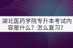 湖北醫(yī)藥學(xué)院專升本考試內(nèi)容是什么？怎么復(fù)習(xí)？