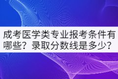 成考醫(yī)學(xué)類專業(yè)報考條件有哪些？錄取分數(shù)線是多少？