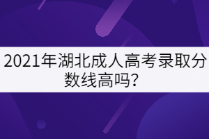2021年湖北成人高考錄取分?jǐn)?shù)線高嗎？