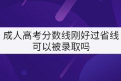 成人高考分數(shù)線剛好過省線可以被錄取嗎