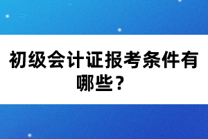 初級(jí)會(huì)計(jì)證報(bào)考條件有哪些？