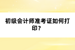 初級(jí)會(huì)計(jì)師準(zhǔn)考證如何打?。?></a></div>
								<div   id=