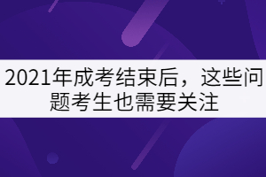 2021年成考結(jié)束后，這些問題考生也需要關(guān)注