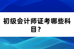 初級(jí)會(huì)計(jì)師證考哪些科目？