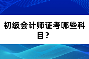 初級會計師證考哪些科目？