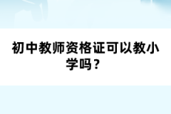 初中教師資格證可以教小學(xué)嗎？