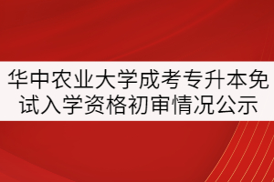 華中農(nóng)業(yè)大學2021年成考專升本免試入學人員資格初審情況公示
