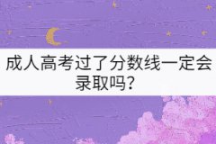 成人高考過了分數(shù)線一定會錄取嗎？