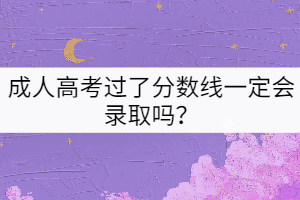 成人高考過了分?jǐn)?shù)線一定會(huì)錄取嗎？