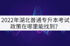 2022年湖北普通專升本考試政策在哪里能找到？