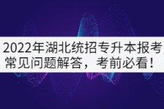 2022年湖北專升本考試常見問題解答，考前必看！