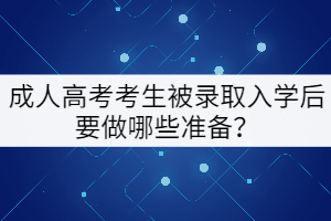 成人高考考生被錄取入學后要做哪些準備？