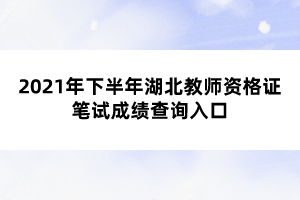 2021年下半年湖北教師資格證筆試成績(jī)查詢?nèi)肟? width=