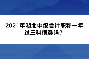 2021年湖北中級(jí)會(huì)計(jì)職稱(chēng)一年過(guò)三科很難嗎？