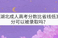 湖北成人高考分數(shù)比省線低3分可以被錄取嗎？