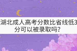 湖北成人高考分?jǐn)?shù)比省線低3分可以被錄取嗎？