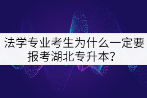 法學(xué)專業(yè)為什么一定要報考湖北專升本？