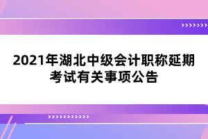 2021年湖北中級會計(jì)職稱延期考試有關(guān)事項(xiàng)公告