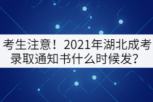 考生注意！2021年湖北成考錄取通知書什么時候發(fā)？