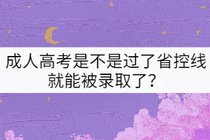 成人高考是不是過(guò)了省控線就能被錄取了？