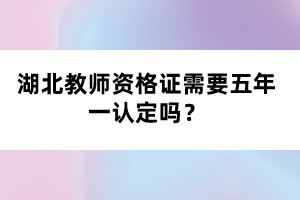 湖北教師資格證需要五年一認(rèn)定嗎？