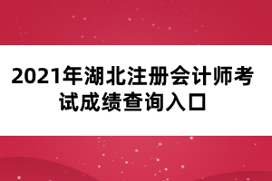 2021年湖北注冊(cè)會(huì)計(jì)師考試成績(jī)查詢(xún)?nèi)肟? width=