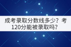 成考錄取分數(shù)線多少？考120分能被錄取嗎？