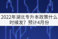 2022年湖北專升本政策什么時候發(fā)？預(yù)計4月份