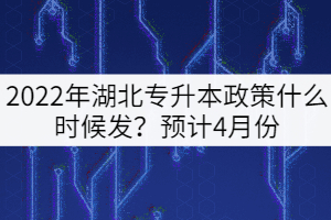2022年湖北專升本政策什么時候發(fā)？預計4月份