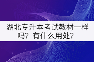 湖北專升本考試教材一樣嗎？有什么用處？