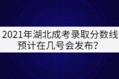 2021年湖北成考錄取分數(shù)線預(yù)計在幾號會發(fā)布？