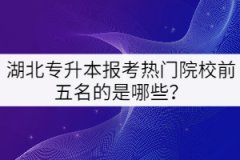 湖北專升本報考熱門院校前五名的是哪些？