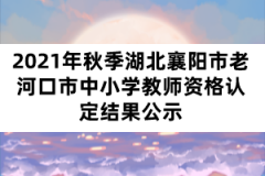 2021年秋季湖北襄陽市老河口市中小學教師資格認定結果公示