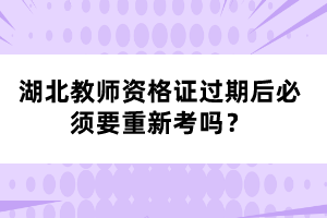 湖北教師資格證過(guò)期后必須要重新考嗎？