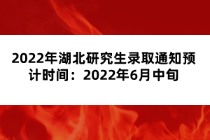 2022年湖北研究生錄取通知預(yù)計(jì)時(shí)間：2022年6月中旬
