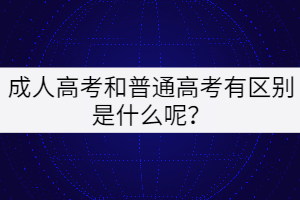 成人高考和普通高考有區(qū)別是什么呢？