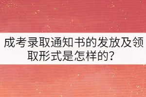 成考錄取通知書的發(fā)放及領取形式是怎樣的？