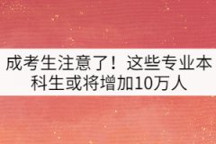 成考生注意了！這些專業(yè)本科生或?qū)⒃黾?0萬人