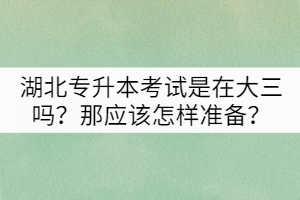 湖北專升本考試是在大三嗎？那應該怎樣準備？