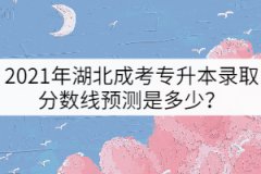 2021年湖北成考專升本錄取分?jǐn)?shù)線預(yù)測是多少？