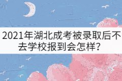 2021年湖北成考被錄取后不去學(xué)校報(bào)到會怎樣？