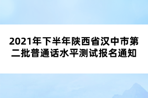 2021年下半年陜西省漢中市第二批普通話水平測試報(bào)名通知