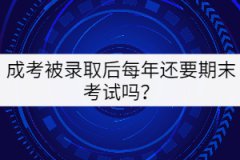成人高考被錄取后每年還要參加期末考試嗎？