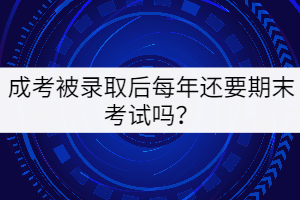 成考被錄取后每年還要期末考試嗎？