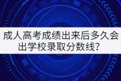 成人高考成績出來后多久會出學(xué)校錄取分?jǐn)?shù)線？