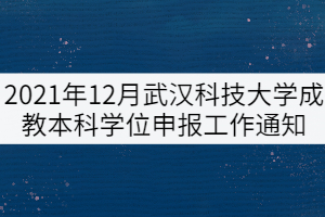 2021年12月武漢科技大學(xué)成教本科學(xué)位申報工作通知