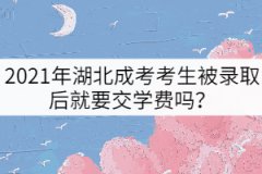 2021年湖北成考考生被錄取后就要交學(xué)費(fèi)嗎？