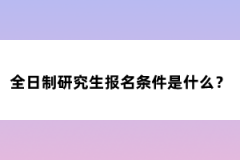 全日制研究生報名條件是什么？