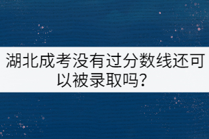 湖北成考沒有過分?jǐn)?shù)線還可以被錄取嗎？
