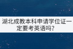 湖北成教本科申請學位證一定要考英語嗎？